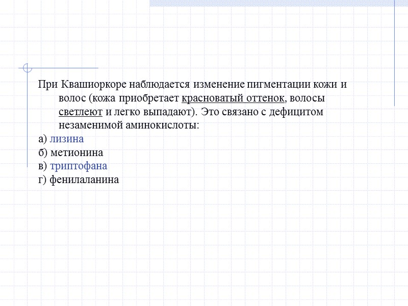 При Квашиоркоре наблюдается изменение пигментации кожи и волос (кожа приобретает красноватый оттенок, волосы светлеют